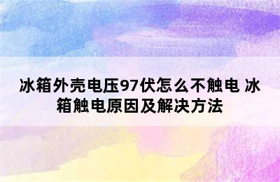 冰箱外壳电压97伏怎么不触电 冰箱触电原因及解决方法